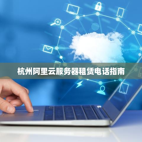 杭州阿里云服务器租赁电话指南