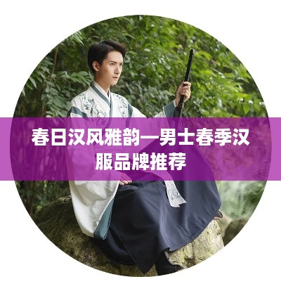 春日汉风雅韵—男士春季汉服品牌推荐