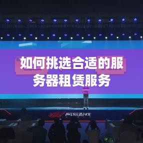 如何挑选合适的服务器租赁服务