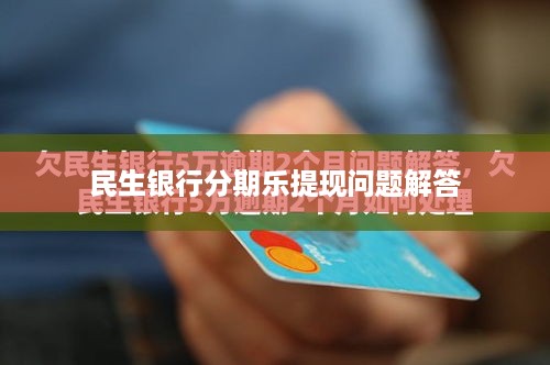 民生银行分期乐提现问题解答
