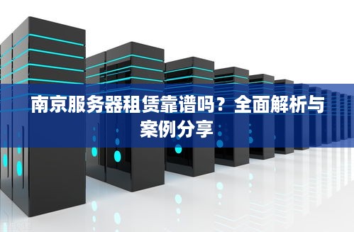 南京服务器租赁靠谱吗？全面解析与案例分享