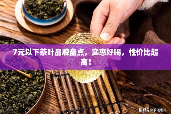 7元以下茶叶品牌盘点，实惠好喝，性价比超高！