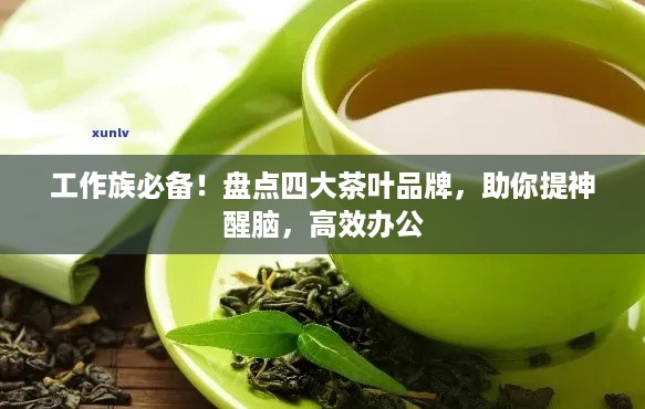 工作族必备！盘点四大茶叶品牌，助你提神醒脑，高效办公