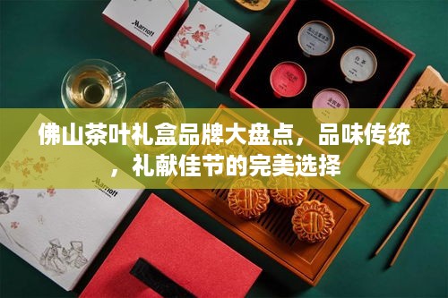 佛山茶叶礼盒品牌大盘点，品味传统，礼献佳节的完美选择