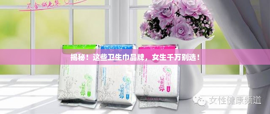 揭秘！这些卫生巾品牌，女生千万别选！