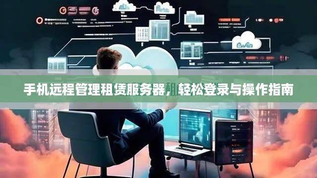 手机远程管理租赁服务器，轻松登录与操作指南