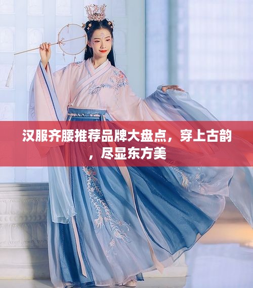 汉服齐腰推荐品牌大盘点，穿上古韵，尽显东方美