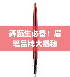 舞蹈生必备！眉笔品牌大揭秘，让你的舞台魅力加分！