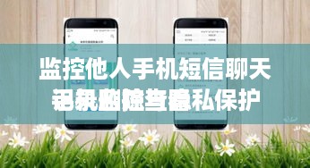 监控他人手机短信聊天记录删除查看
手机监控与隐私保护