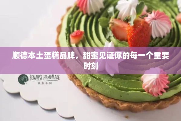 顺德本土蛋糕品牌，甜蜜见证你的每一个重要时刻
