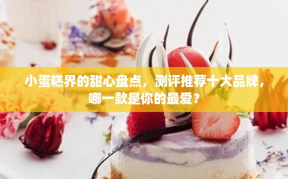 小蛋糕界的甜心盘点，测评推荐十大品牌，哪一款是你的最爱？