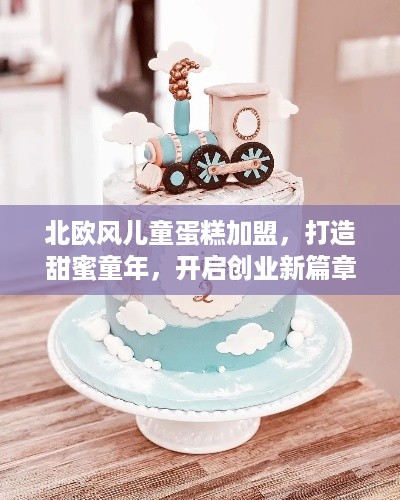 北欧风儿童蛋糕加盟，打造甜蜜童年，开启创业新篇章
