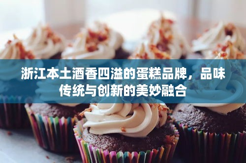 浙江本土酒香四溢的蛋糕品牌，品味传统与创新的美妙融合