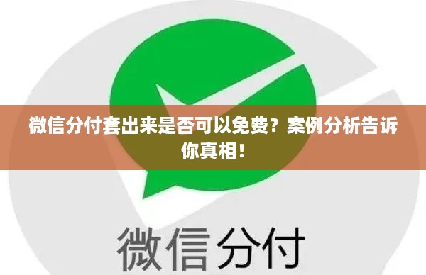 微信分付套出来是否可以免费？案例分析告诉你真相！