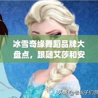 冰雪奇缘舞蹈品牌大盘点，跟随艾莎和安娜的舞步，感受冬日童话魅力