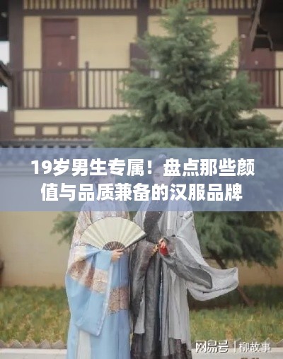 19岁男生专属！盘点那些颜值与品质兼备的汉服品牌