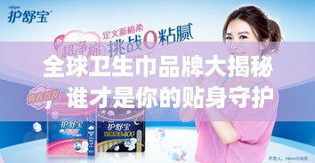 全球卫生巾品牌大揭秘，谁才是你的贴身守护者？