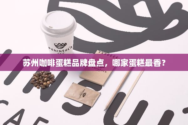 苏州咖啡蛋糕品牌盘点，哪家蛋糕最香？