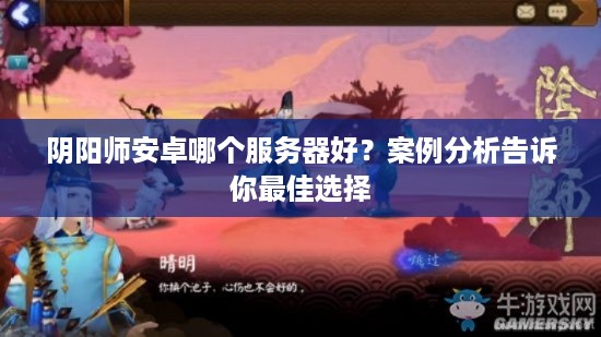 阴阳师安卓哪个服务器好？案例分析告诉你最佳选择