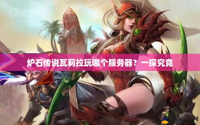炉石传说瓦莉拉玩哪个服务器？一探究竟