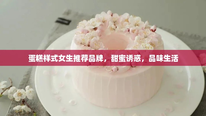 蛋糕样式女生推荐品牌，甜蜜诱惑，品味生活