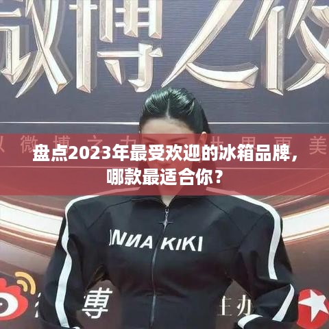 盘点2023年最受欢迎的冰箱品牌，哪款最适合你？