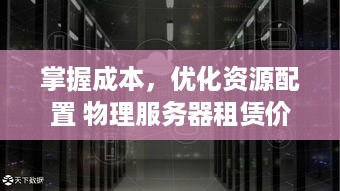 掌握成本，优化资源配置 物理服务器租赁价格详解