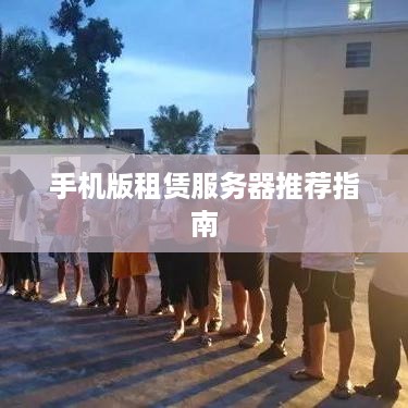 手机版租赁服务器推荐指南