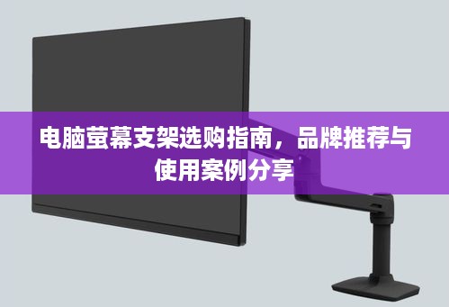 电脑萤幕支架选购指南，品牌推荐与使用案例分享