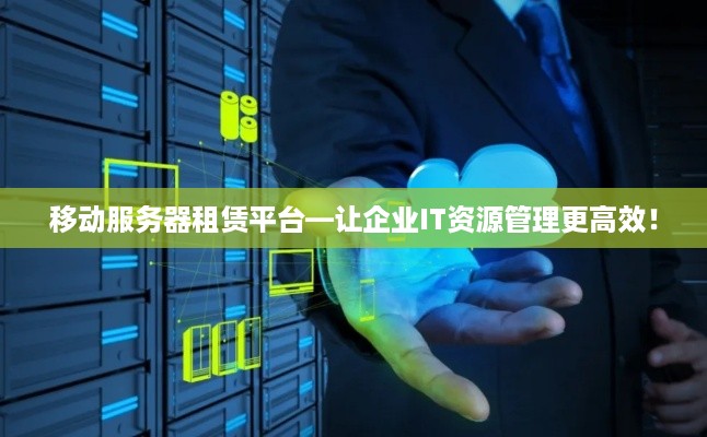 移动服务器租赁平台—让企业IT资源管理更高效！