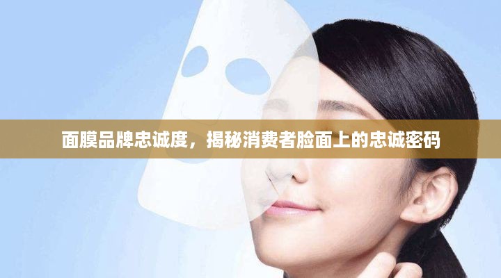 面膜品牌忠诚度，揭秘消费者脸面上的忠诚密码