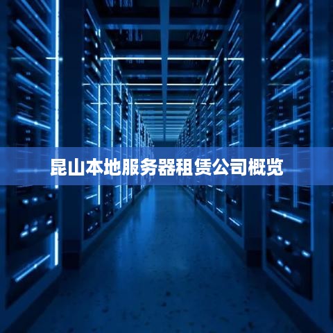 昆山本地服务器租赁公司概览