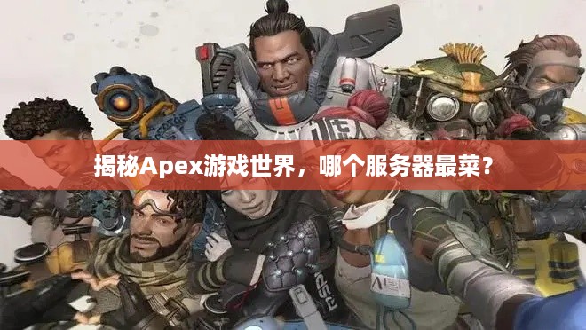 揭秘Apex游戏世界，哪个服务器最菜？