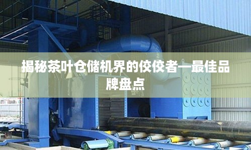 揭秘茶叶仓储机界的佼佼者—最佳品牌盘点