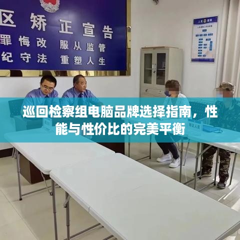 巡回检察组电脑品牌选择指南，性能与性价比的完美平衡