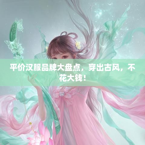 平价汉服品牌大盘点，穿出古风，不花大钱！