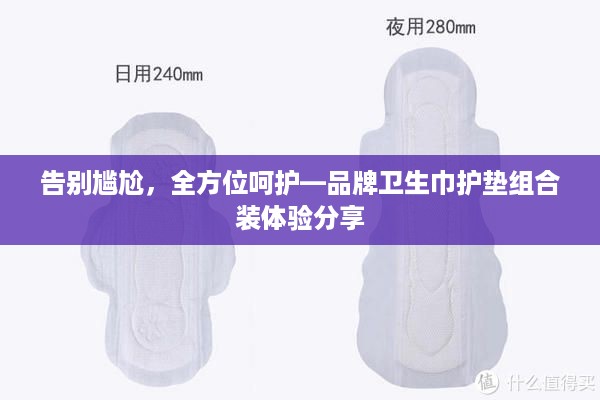 告别尴尬，全方位呵护—品牌卫生巾护垫组合装体验分享
