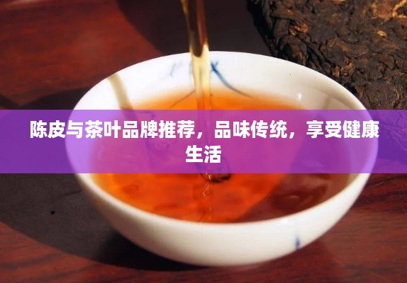陈皮与茶叶品牌推荐，品味传统，享受健康生活