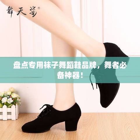 盘点专用袜子舞蹈鞋品牌，舞者必备神器！