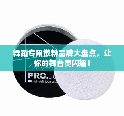 舞蹈专用散粉品牌大盘点，让你的舞台更闪耀！