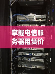 掌握电信服务器租赁价格的秘诀