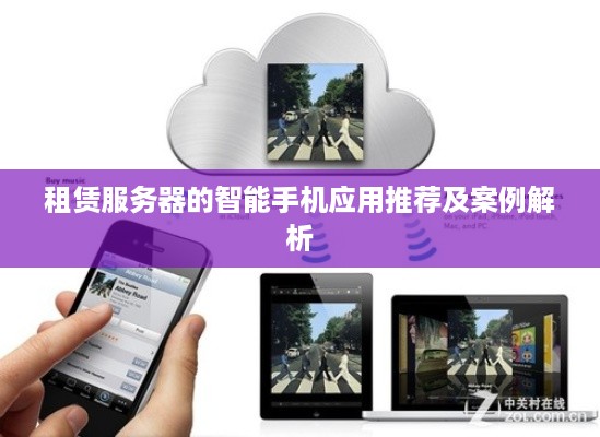 租赁服务器的智能手机应用推荐及案例解析