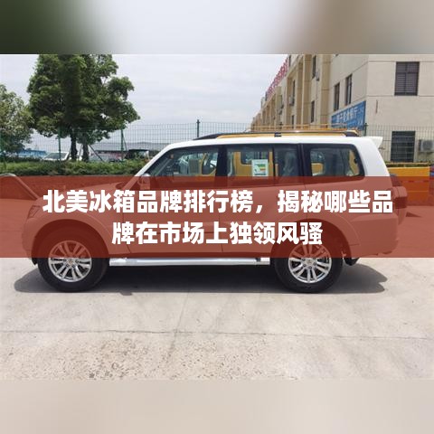 北美冰箱品牌排行榜，揭秘哪些品牌在市场上独领风骚