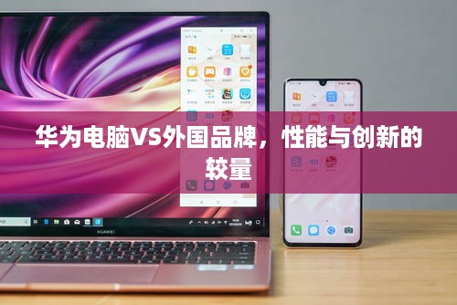 华为电脑VS外国品牌，性能与创新的较量