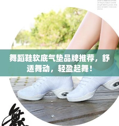 舞蹈鞋软底气垫品牌推荐，舒适舞动，轻盈起舞！