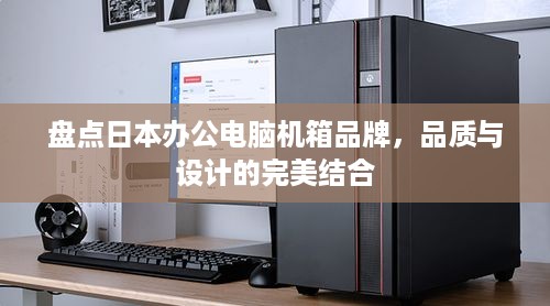 盘点日本办公电脑机箱品牌，品质与设计的完美结合