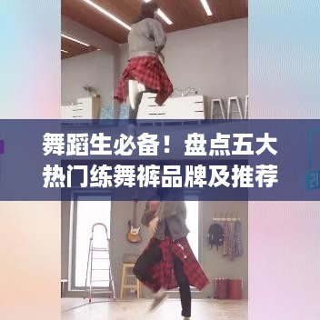 舞蹈生必备！盘点五大热门练舞裤品牌及推荐理由