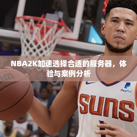 NBA2K加速选择合适的服务器，体验与案例分析