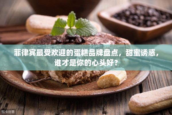 菲律宾最受欢迎的蛋糕品牌盘点，甜蜜诱惑，谁才是你的心头好？