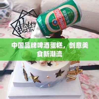 中国品牌啤酒蛋糕，创意美食新潮流